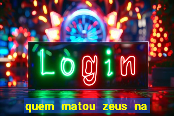 quem matou zeus na mitologia grega